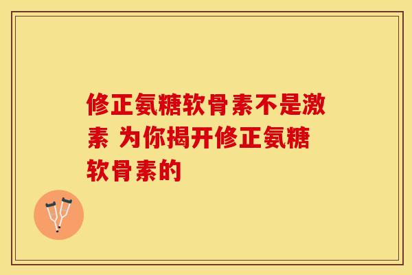 修正氨糖软骨素不是激素 为你揭开修正氨糖软骨素的