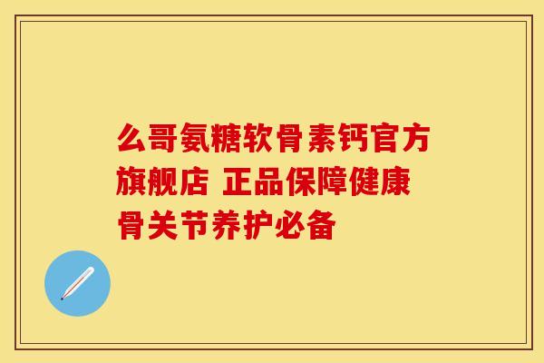 么哥氨糖软骨素钙官方旗舰店 正品保障健康骨关节养护必备