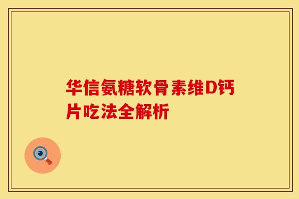 华信氨糖软骨素维D钙片吃法全解析 华信氨糖软骨素维D钙片吃法全解析
