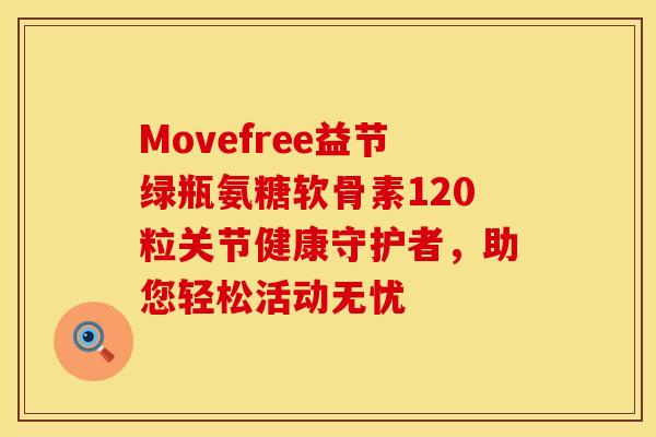 Movefree益节绿瓶氨糖软骨素120粒关节健康守护者,助您轻松活动无忧 Movefree益节绿瓶氨糖软骨素120粒关节健康守护者,助您轻松活动无忧