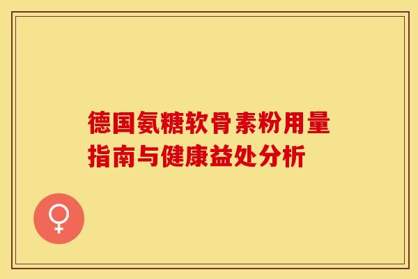 德国氨糖软骨素粉用量指南与健康益处分析
