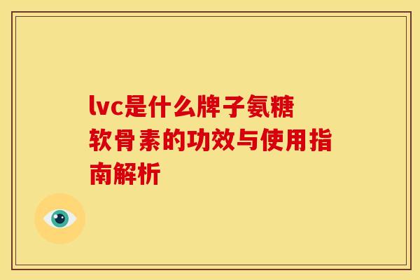 lvc是什么牌子氨糖软骨素的功效与使用指南解析