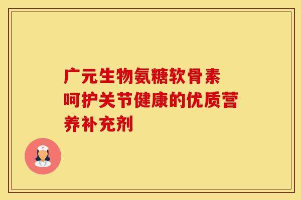 广元生物氨糖软骨素 呵护关节健康的优质营养补充剂 广元生物氨糖软骨素 呵护关节健康的优质营养补充剂