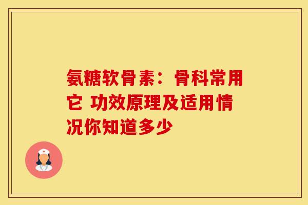 氨糖软骨素：骨科常用它 功效原理及适用情况你知道多少