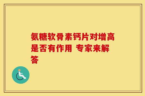 氨糖软骨素钙片对增高是否有作用 专家来解答