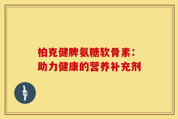 柏克健脾氨糖软骨素：助力健康的营养补充剂