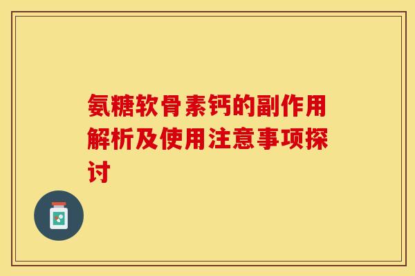 氨糖软骨素钙的副作用解析及使用注意事项探讨