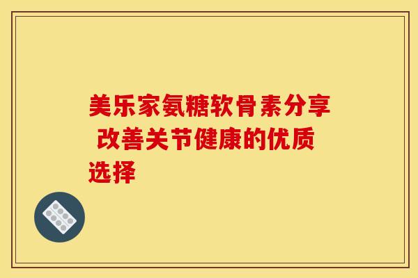 美乐家氨糖软骨素分享 改善关节健康的优质选择