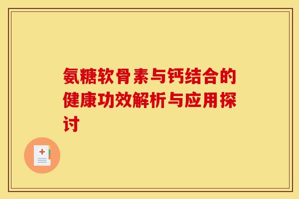 氨糖软骨素与钙结合的健康功效解析与应用探讨