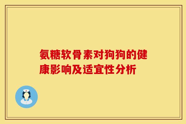 氨糖软骨素对狗狗的健康影响及适宜性分析
