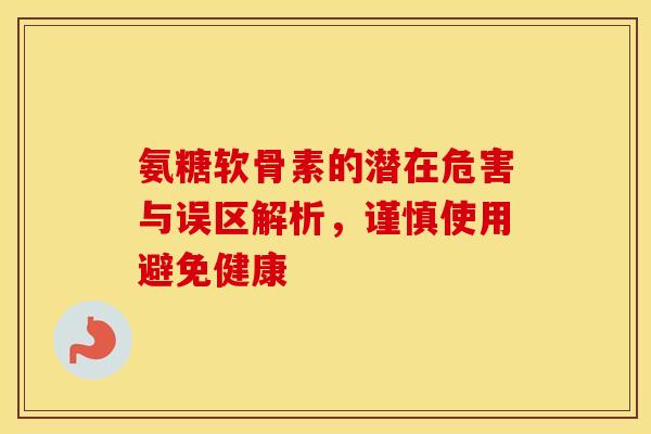 氨糖软骨素的潜在危害与误区解析，谨慎使用避免健康