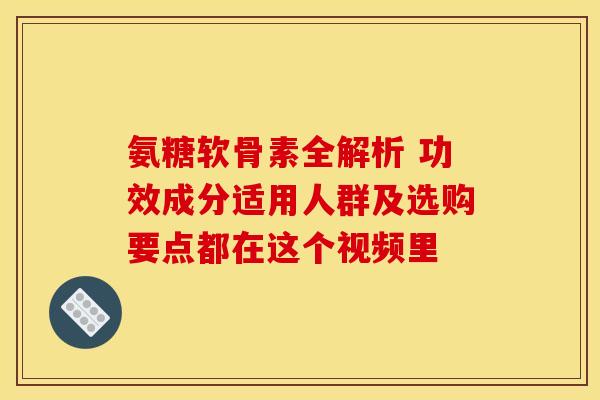 氨糖软骨素全解析 功效成分适用人群及选购要点都在这个视频里