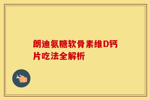 朗迪氨糖软骨素维D钙片吃法全解析