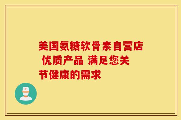 美国氨糖软骨素自营店 优质产品 满足您关节健康的需求
