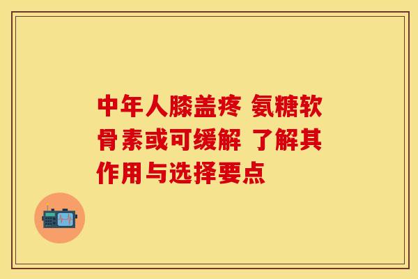 中年人膝盖疼 氨糖软骨素或可缓解 了解其作用与选择要点