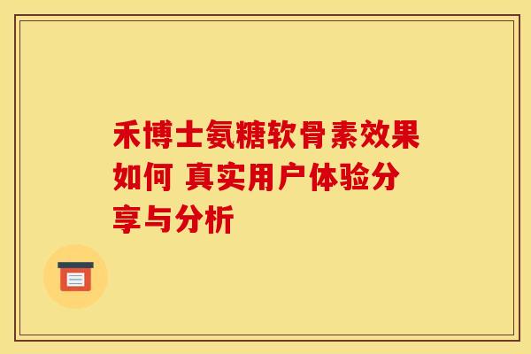 禾博士氨糖软骨素效果如何 真实用户体验分享与分析