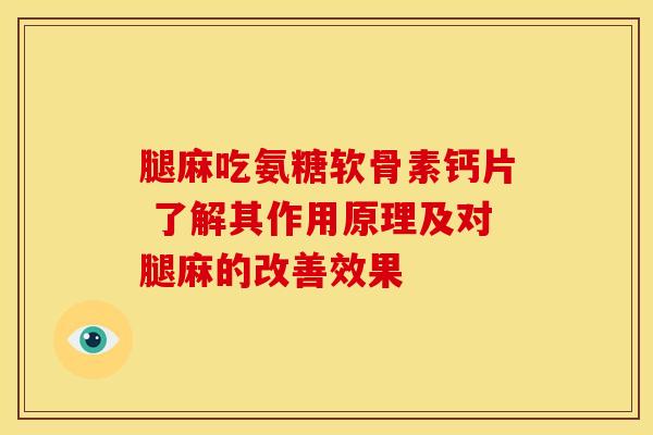 腿麻吃氨糖软骨素钙片 了解其作用原理及对腿麻的改善效果 腿麻吃氨糖软骨素钙片 了解其作用原理及对腿麻的改善效果