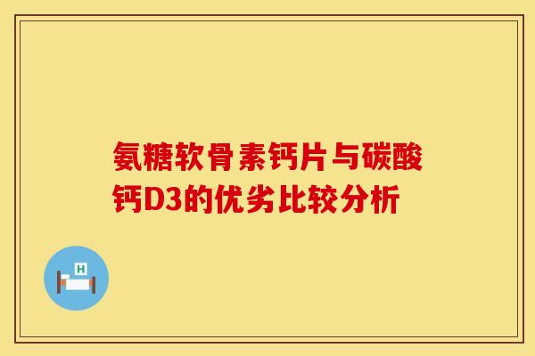 氨糖软骨素钙片与碳酸钙D3的优劣比较分析 氨糖软骨素钙片与碳酸钙D3的优劣比较分析