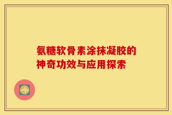 氨糖软骨素涂抹凝胶的神奇功效与应用探索