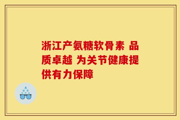浙江产氨糖软骨素 品质卓越 为关节健康提供有力保障