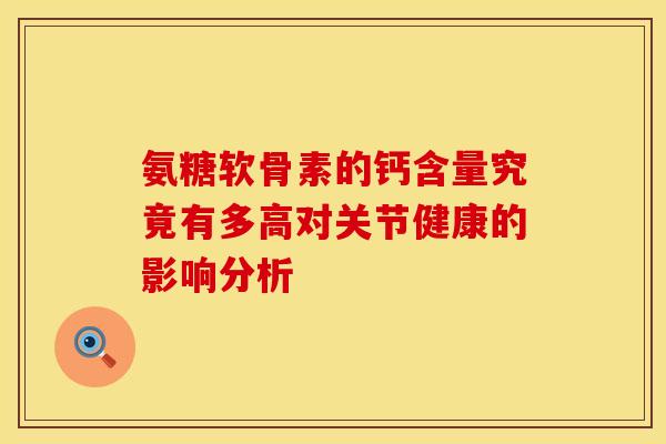氨糖软骨素的钙含量究竟有多高对关节健康的影响分析