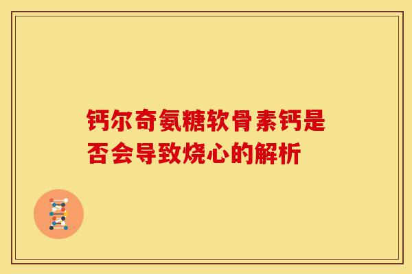 钙尔奇氨糖软骨素钙是否会导致烧心的解析