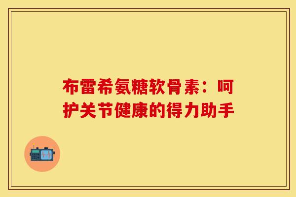 布雷希氨糖软骨素：呵护关节健康的得力助手