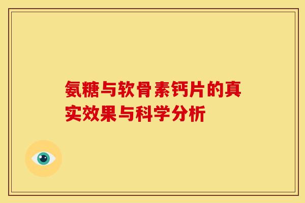 氨糖与软骨素钙片的真实效果与科学分析