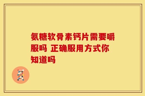氨糖软骨素钙片需要嚼服吗 正确服用方式你知道吗