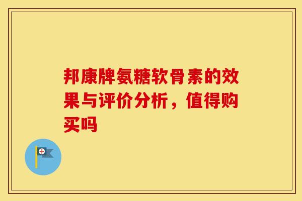 邦康牌氨糖软骨素的效果与评价分析，值得购买吗
