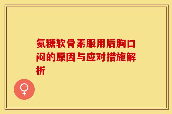 氨糖软骨素服用后胸口闷的原因与应对措施解析