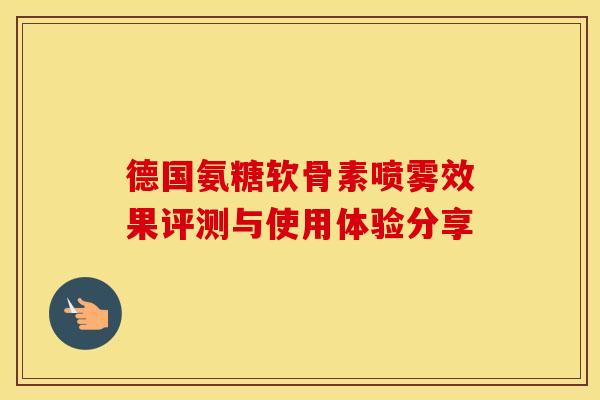 德国氨糖软骨素喷雾效果评测与使用体验分享