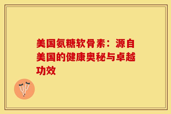 美国氨糖软骨素：源自美国的健康奥秘与卓越功效