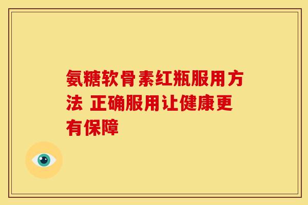 氨糖软骨素红瓶服用方法 正确服用让健康更有保障