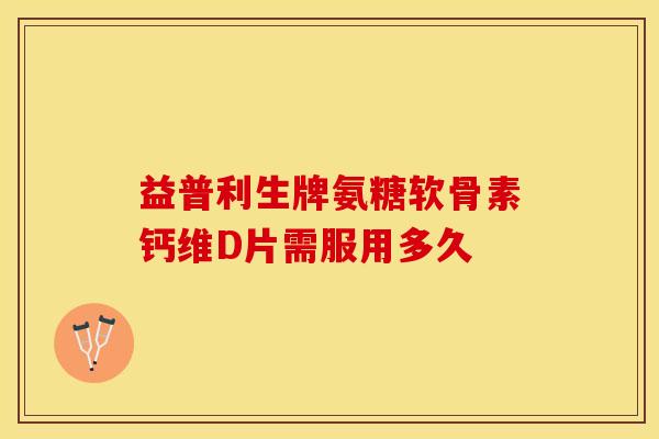 益普利生牌氨糖软骨素钙维D片需服用多久