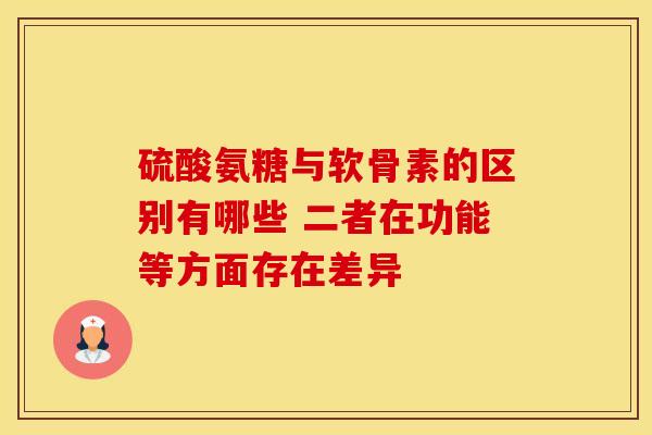 硫酸氨糖与软骨素的区别有哪些 二者在功能等方面存在差异
