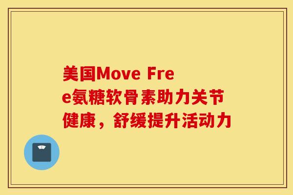 美国Move Free氨糖软骨素助力关节健康，舒缓提升活动力