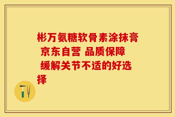 彬万氨糖软骨素涂抹膏 京东自营 品质保障 缓解关节不适的好选择