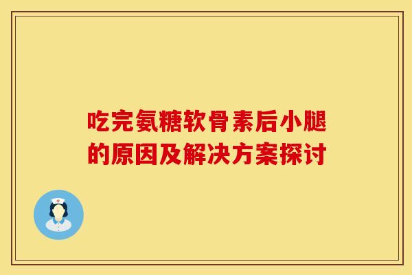 吃完氨糖软骨素后小腿的原因及解决方案探讨