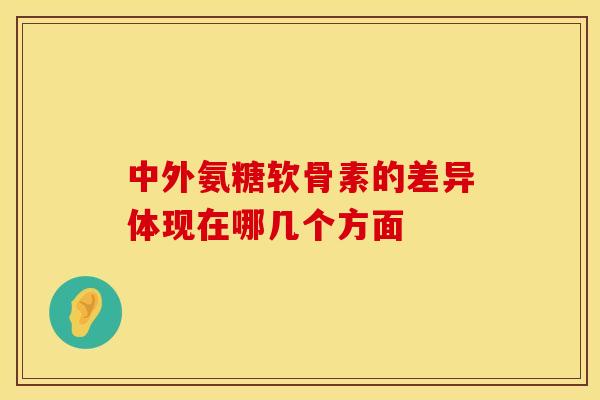 中外氨糖软骨素的差异体现在哪几个方面