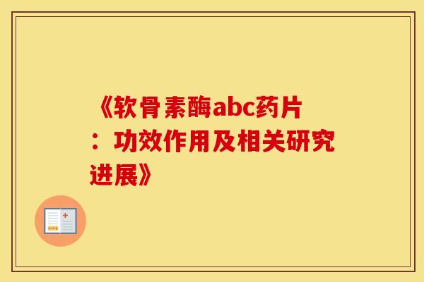 《软骨素酶abc药片：功效作用及相关研究进展》