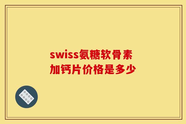 swiss氨糖软骨素加钙片价格是多少