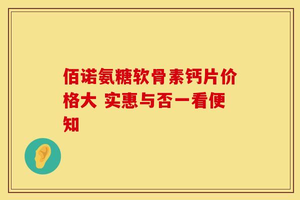 佰诺氨糖软骨素钙片价格大 实惠与否一看便知