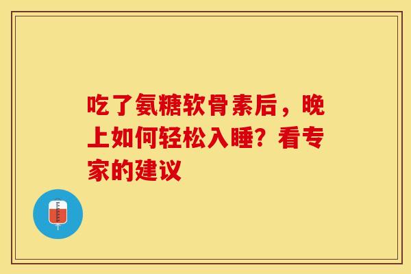 吃了氨糖软骨素后，晚上如何轻松入睡？看专家的建议