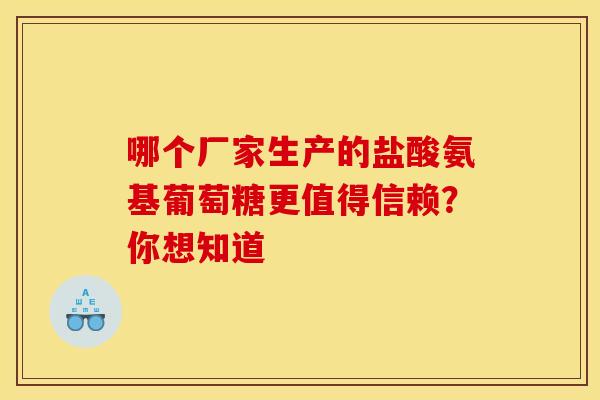 哪个厂家生产的盐酸氨基葡萄糖更值得信赖？你想知道