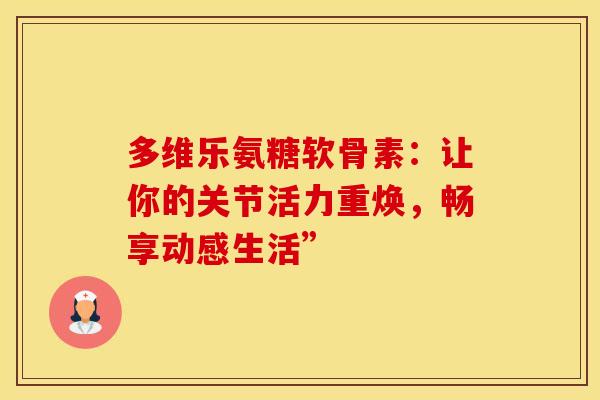 多维乐氨糖软骨素：让你的关节活力重焕，畅享动感生活”
