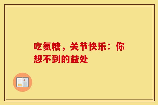 吃氨糖，关节快乐：你想不到的益处