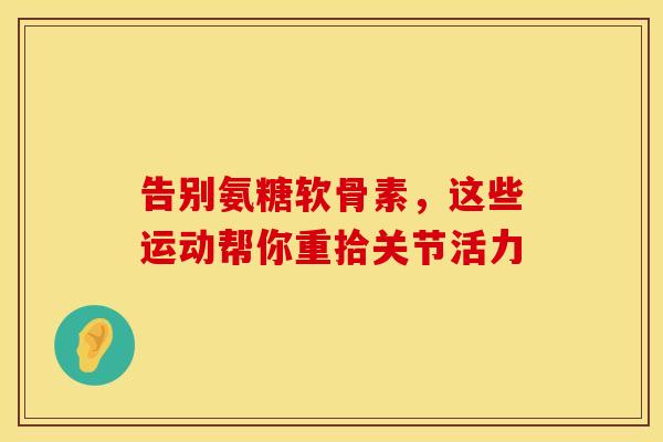 告别氨糖软骨素，这些运动帮你重拾关节活力