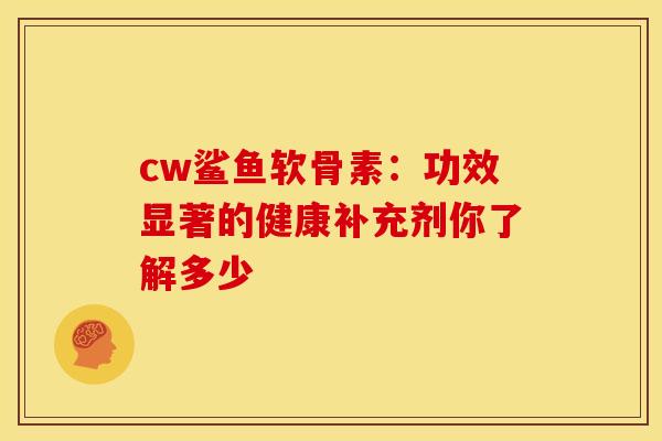 cw鲨鱼软骨素：功效显著的健康补充剂你了解多少