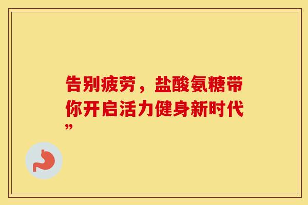 告别疲劳，盐酸氨糖带你开启活力健身新时代”